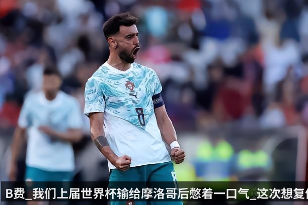 B费_我们上届世界杯输给摩洛哥后憋着一口气_这次想复仇 | Kering